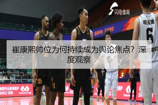 崔康熙帅位为何持续成为舆论焦点？深度观察 | leyu